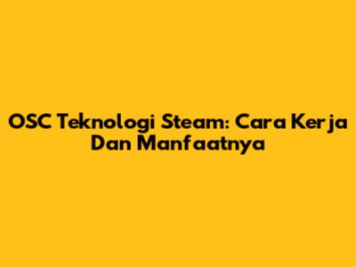 OSC Teknologi Steam: Cara Kerja Dan Manfaatnya