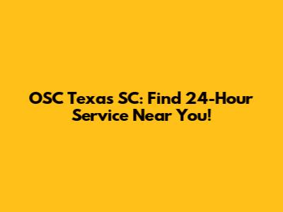 OSC Texas SC: Find 24-Hour Service Near You!