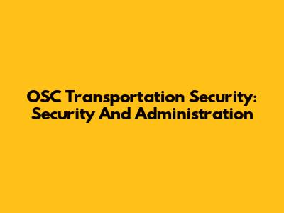 OSC Transportation Security: Security And Administration
