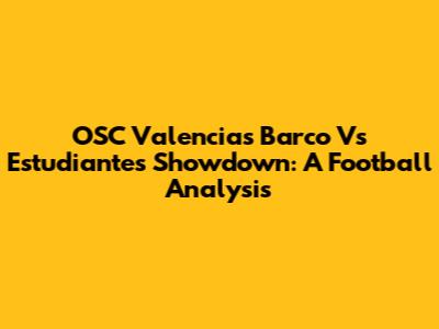 OSC Valencia's Barco Vs Estudiantes Showdown: A Football Analysis
