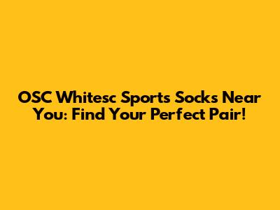 OSC Whitesc Sports Socks Near You: Find Your Perfect Pair!