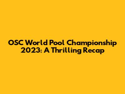 OSC World Pool Championship 2023: A Thrilling Recap