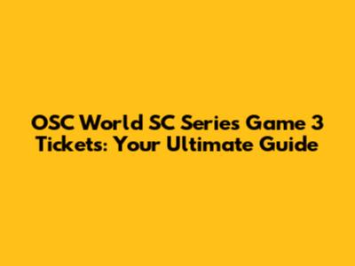 OSC World SC Series Game 3 Tickets: Your Ultimate Guide