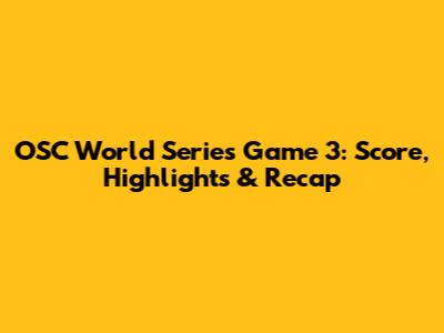 OSC World Series Game 3: Score, Highlights & Recap