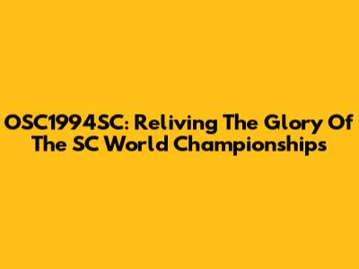 OSC1994SC: Reliving The Glory Of The SC World Championships