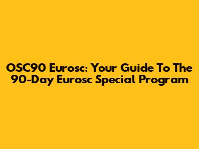 OSC90 Eurosc: Your Guide To The 90-Day Eurosc Special Program