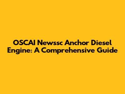 OSCAI Newssc Anchor Diesel Engine: A Comprehensive Guide