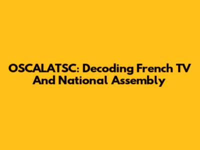 OSCALATSC: Decoding French TV And National Assembly