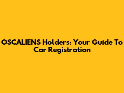 OSCALIENS Holders: Your Guide To Car Registration
