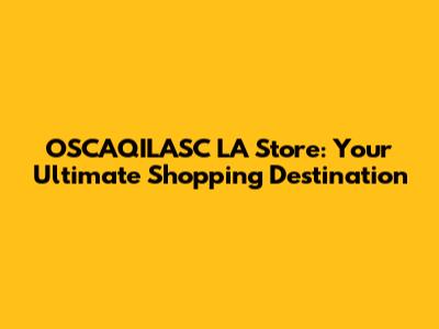 OSCAQILASC LA Store: Your Ultimate Shopping Destination