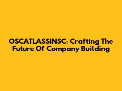OSCATLASSINSC: Crafting The Future Of Company Building