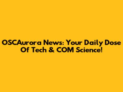 OSCAurora News: Your Daily Dose Of Tech & COM Science!
