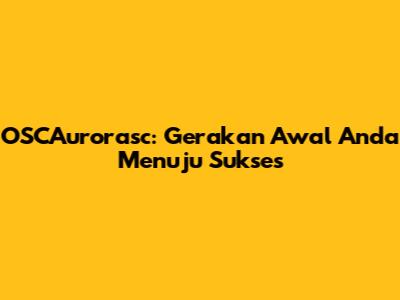 OSCAurorasc: Gerakan Awal Anda Menuju Sukses