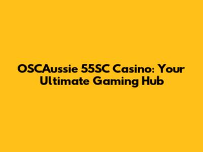 OSCAussie 55SC Casino: Your Ultimate Gaming Hub