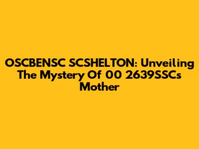 OSCBENSC SCSHELTON: Unveiling The Mystery Of 00 2639SSC's Mother