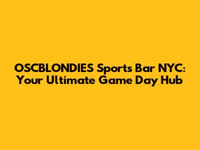 OSCBLONDIES Sports Bar NYC: Your Ultimate Game Day Hub