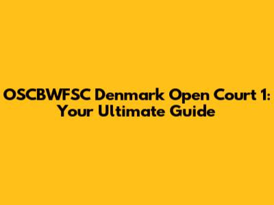 OSCBWFSC Denmark Open Court 1: Your Ultimate Guide