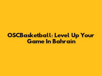 OSCBasketball: Level Up Your Game In Bahrain