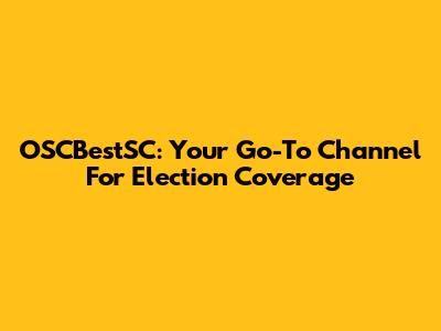 OSCBestSC: Your Go-To Channel For Election Coverage