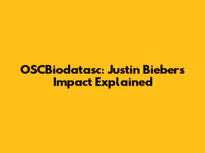 OSCBiodatasc: Justin Bieber's Impact Explained