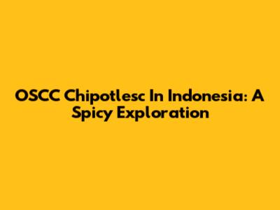 OSCC Chipotlesc In Indonesia: A Spicy Exploration