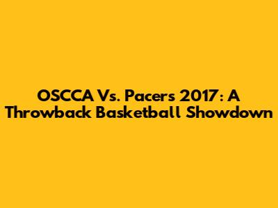 OSCCA Vs. Pacers 2017: A Throwback Basketball Showdown