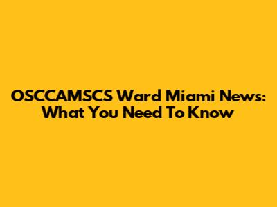 OSCCAMSCS Ward Miami News: What You Need To Know
