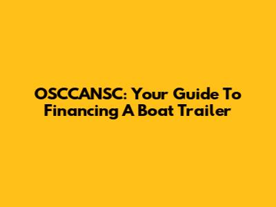 OSCCANSC: Your Guide To Financing A Boat Trailer