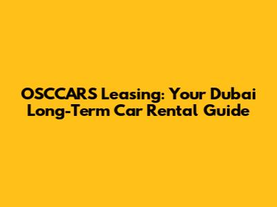 OSCCARS Leasing: Your Dubai Long-Term Car Rental Guide