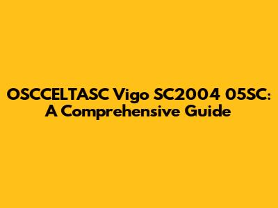 OSCCELTASC Vigo SC2004 05SC: A Comprehensive Guide