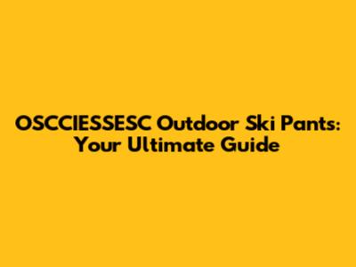 OSCCIESSESC Outdoor Ski Pants: Your Ultimate Guide