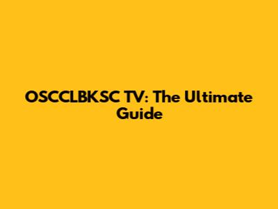 OSCCLBKSC TV: The Ultimate Guide