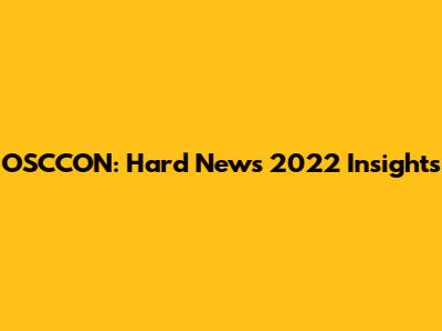 OSCCON: Hard News 2022 Insights