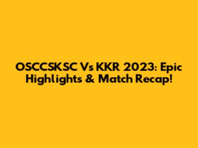 OSCCSKSC Vs KKR 2023: Epic Highlights & Match Recap!