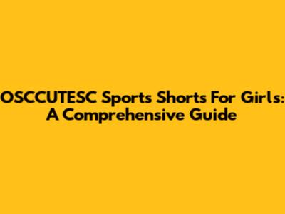OSCCUTESC Sports Shorts For Girls: A Comprehensive Guide