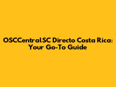 OSCCentralSC Directo Costa Rica: Your Go-To Guide