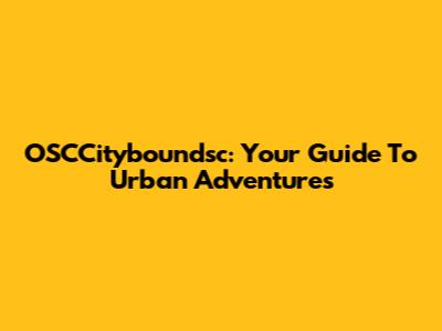 OSCCityboundsc: Your Guide To Urban Adventures