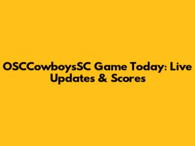 OSCCowboysSC Game Today: Live Updates & Scores