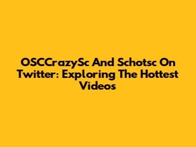 OSCCrazySc And Schotsc On Twitter: Exploring The Hottest Videos