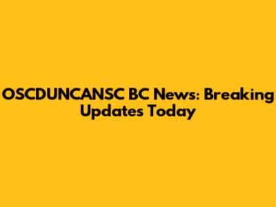 OSCDUNCANSC BC News: Breaking Updates Today