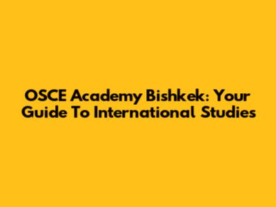 OSCE Academy Bishkek: Your Guide To International Studies