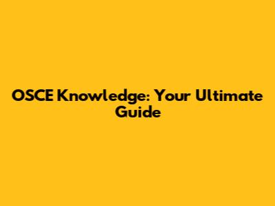 OSCE Knowledge: Your Ultimate Guide