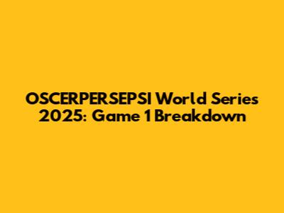 OSCERPERSEPSI World Series 2025: Game 1 Breakdown