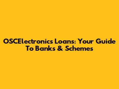 OSCElectronics Loans: Your Guide To Banks & Schemes