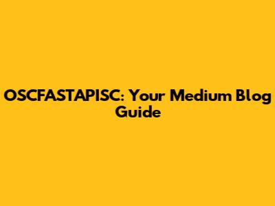 OSCFASTAPISC: Your Medium Blog Guide
