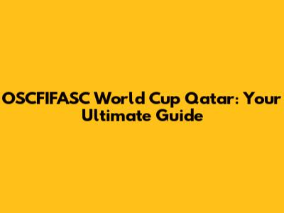 OSCFIFASC World Cup Qatar: Your Ultimate Guide