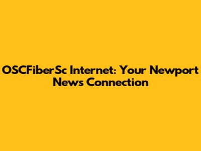 OSCFiberSc Internet: Your Newport News Connection