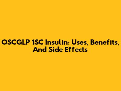 OSCGLP 1SC Insulin: Uses, Benefits, And Side Effects