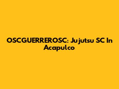 OSCGUERREROSC: Jujutsu SC In Acapulco