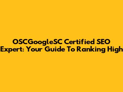 OSCGoogleSC Certified SEO Expert: Your Guide To Ranking High